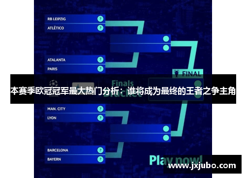 本赛季欧冠冠军最大热门分析：谁将成为最终的王者之争主角