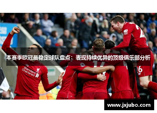 本赛季欧冠最稳定球队盘点：表现持续优异的顶级俱乐部分析