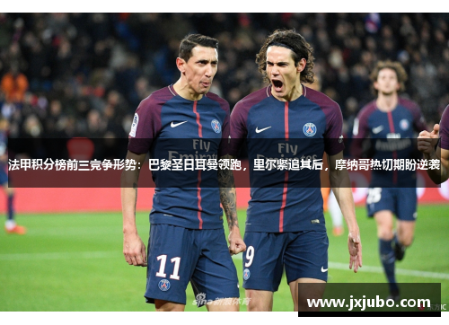 法甲积分榜前三竞争形势：巴黎圣日耳曼领跑，里尔紧追其后，摩纳哥热切期盼逆袭