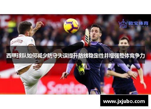 西甲球队如何减少防守失误提升防线稳定性并增强整体竞争力